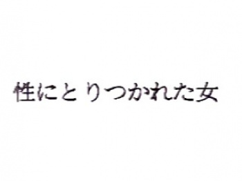 裏ビデオ　性にとりつかれた女　無修正の画像